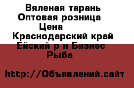 Вяленая тарань. Оптовая,розница  › Цена ­ 150 - Краснодарский край, Ейский р-н Бизнес » Рыба   